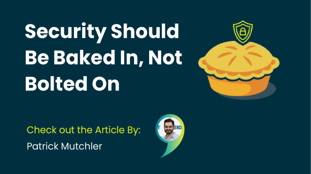 Security Should Be Baked In Not Bolted On